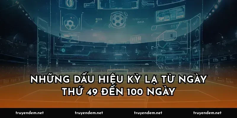 Những dấu hiệu kỳ lạ từ ngày thứ 49 đến 100 ngày