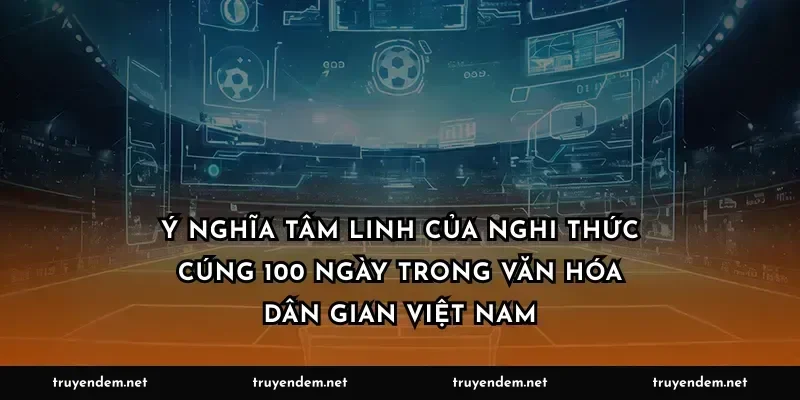 Ý nghĩa tâm linh của nghi thức cúng 100 ngày trong văn hóa dân gian Việt Nam