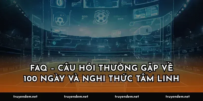 FAQ – Câu hỏi thường gặp về 100 ngày và nghi thức tâm linh