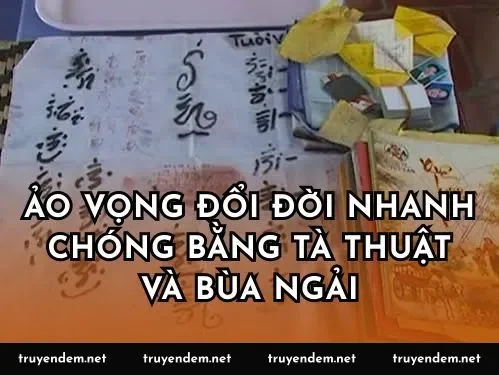 Ảo vọng đổi đời nhanh chóng bằng tà thuật và bùa ngải