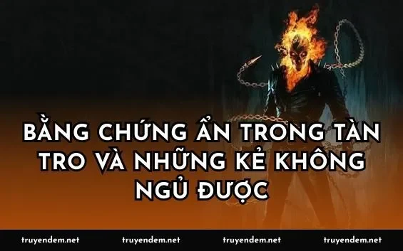 Bằng chứng ẩn trong tàn tro và những kẻ không ngủ được