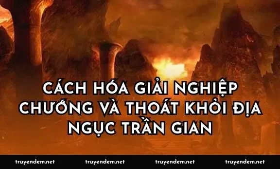 Cách hóa giải nghiệp chướng và thoát khỏi địa ngục trần gian