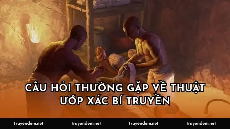 Câu hỏi thường gặp về thuật ướp xác bí truyền