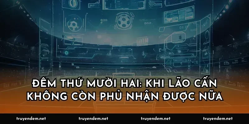 Đêm thứ mười hai: Khi lão Cấn không còn phủ nhận được nữa