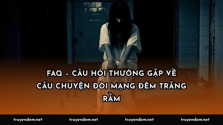 FAQ – Câu hỏi thường gặp về câu chuyện đòi mạng đêm trăng rằm
