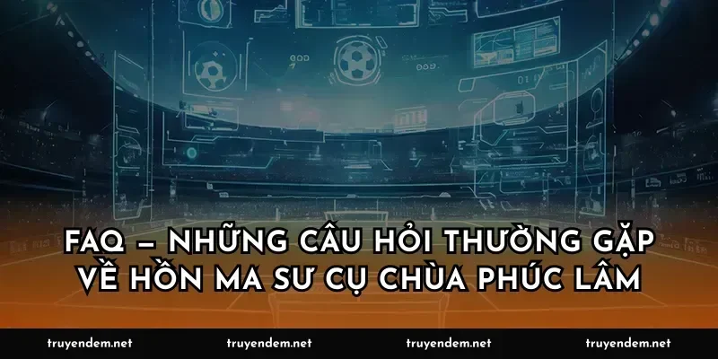 FAQ — Những câu hỏi thường gặp về hồn ma sư cụ chùa Phúc Lâm