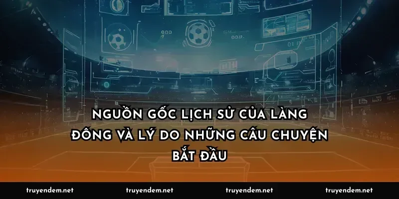 Nguồn gốc lịch sử của làng Đông và lý do những câu chuyện bắt đầu