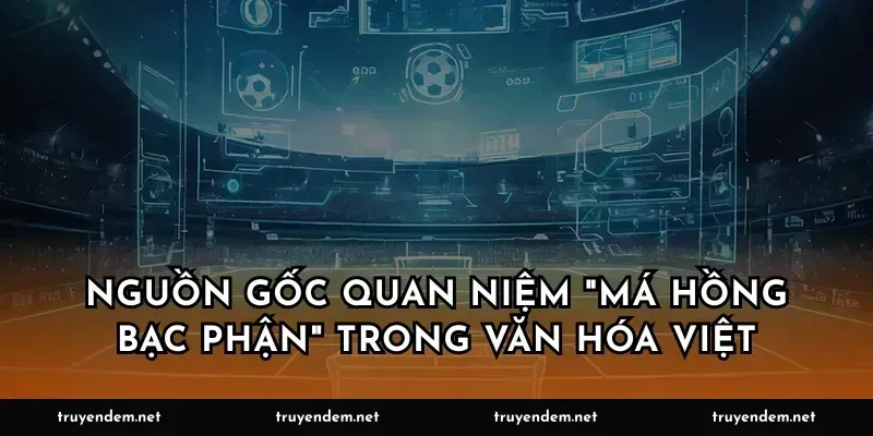 Nguồn gốc quan niệm "má hồng bạc phận" trong văn hóa Việt