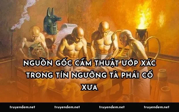 Nguồn gốc cấm thuật ướp xác trong tín ngưỡng tà phái cổ xưa