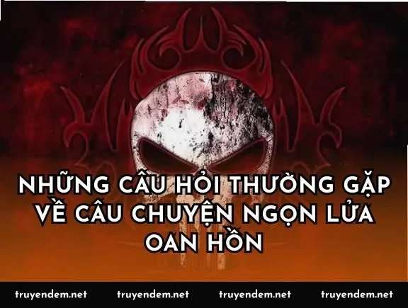 Những câu hỏi thường gặp về câu chuyện ngọn lửa oan hồn