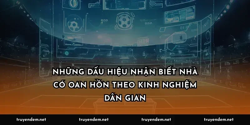 Những dấu hiệu nhận biết nhà có oan hồn theo kinh nghiệm dân gian