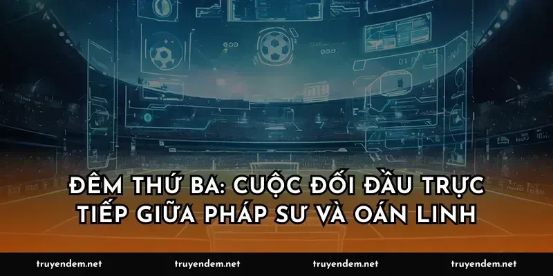 Đêm thứ ba: Cuộc đối đầu trực tiếp giữa pháp sư và oán linh