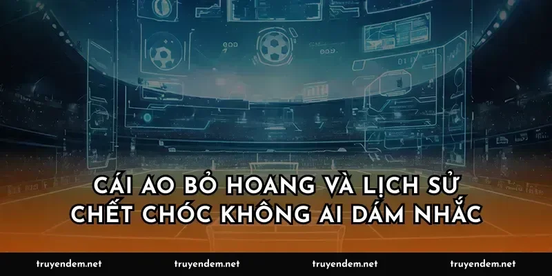Cái ao bỏ hoang và lịch sử chết chóc không ai dám nhắc