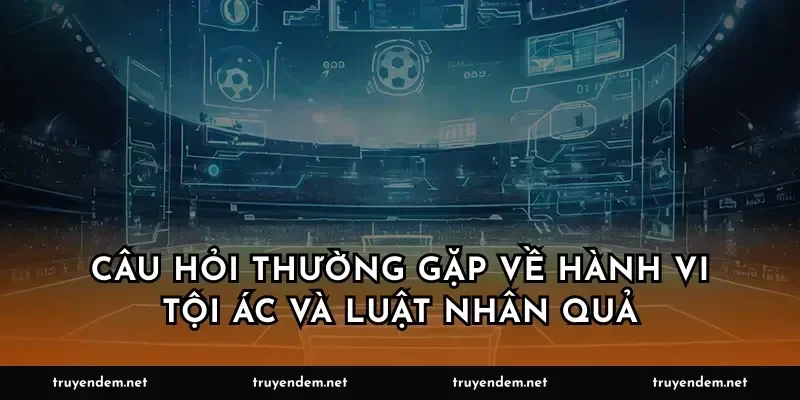 Câu hỏi thường gặp về hành vi tội ác và luật nhân quả