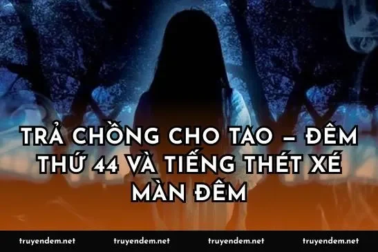 Trả chồng cho tao — Đêm thứ 44 và tiếng thét xé màn đêm