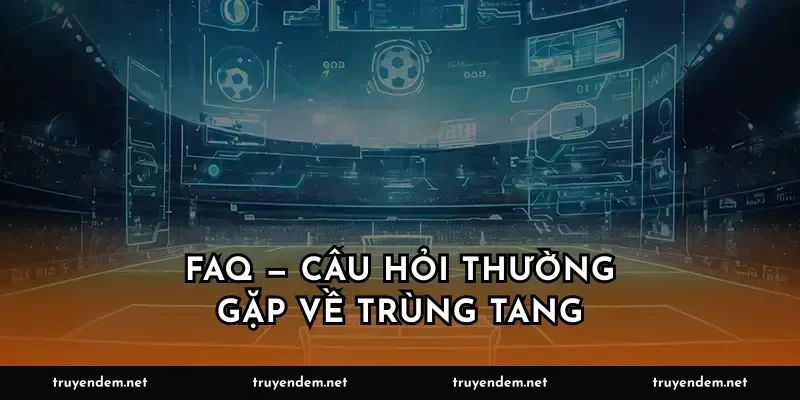 FAQ — Câu hỏi thường gặp về trùng tang
