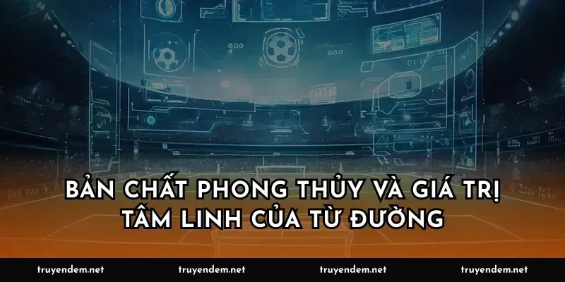 Bản chất phong thủy và giá trị tâm linh của từ đường