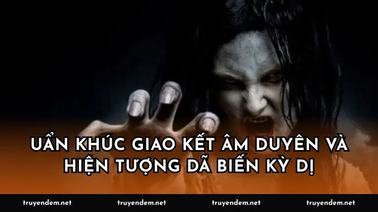 Uẩn khúc giao kết âm duyên và hiện tượng dã biến kỳ dị