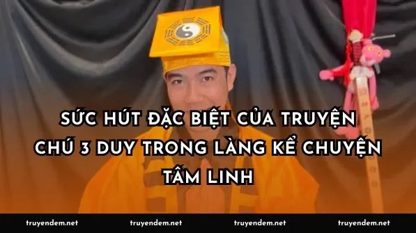 Sức Hút Đặc Biệt Của Truyện Chú 3 Duy Trong Làng Kể Chuyện Tâm Linh